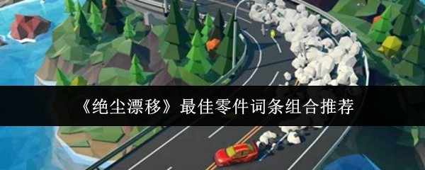 《绝尘漂移》最佳零件词条组合推荐