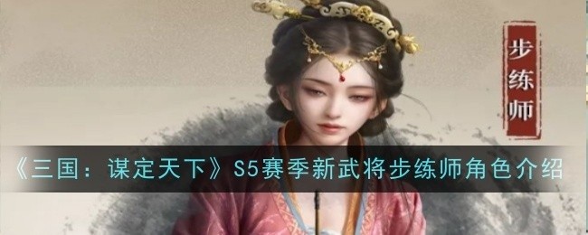 三国，谋定天下S5赛季新武将步练师全面解析