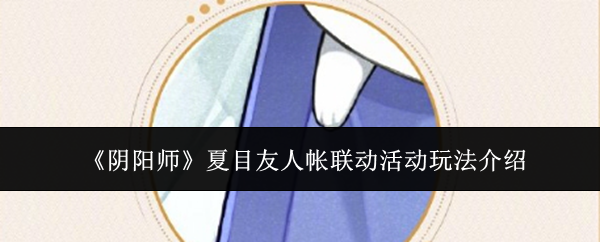 阴阳师夏目友人帐联动活动攻略，全面解析玩法