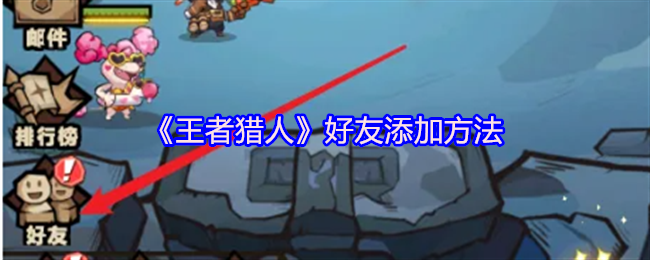 王者猎人游戏好友添加攻略，轻松掌握添加好友的方法