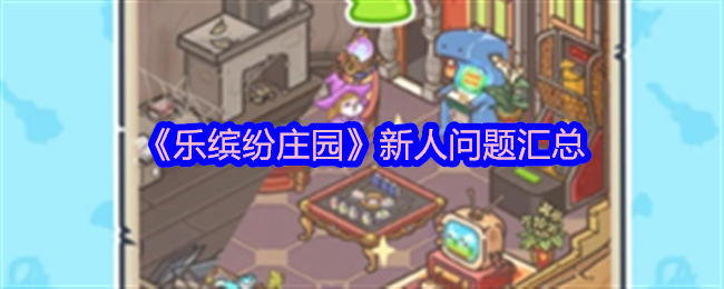 乐缤纷庄园新人常见问题解答汇总