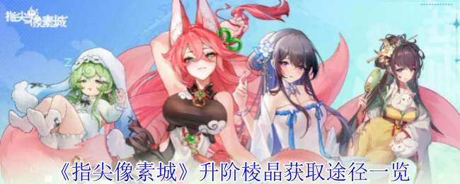 指尖像素城棱晶升阶获取攻略，全面解析指尖像素城的棱晶获取途径