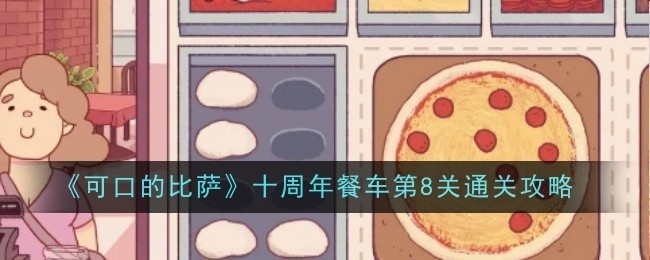 可口的比萨十周年餐车第8关攻略全解析