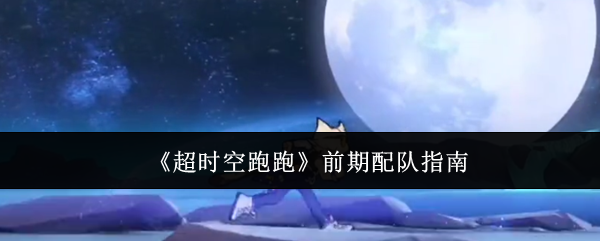 超时空跑跑前期最佳配队攻略指南