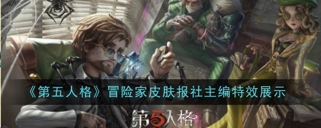 第五人格冒险家皮肤报社主编特效一览